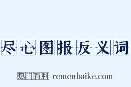 尽心图报反义词是什么意思的图片